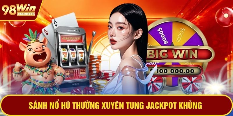 Sảnh nổ hũ thường xuyên tung jackpot khủng